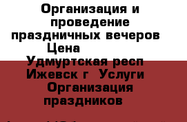 Организация и проведение праздничных вечеров › Цена ­ 12 000 - Удмуртская респ., Ижевск г. Услуги » Организация праздников   